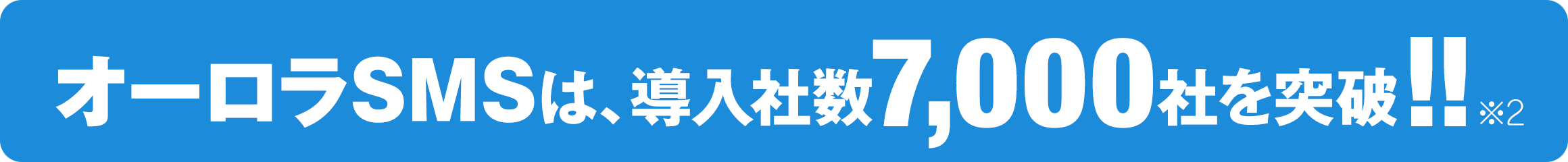 オーロラSMS by メディアSMSは、導入社数7,000社を突破!!