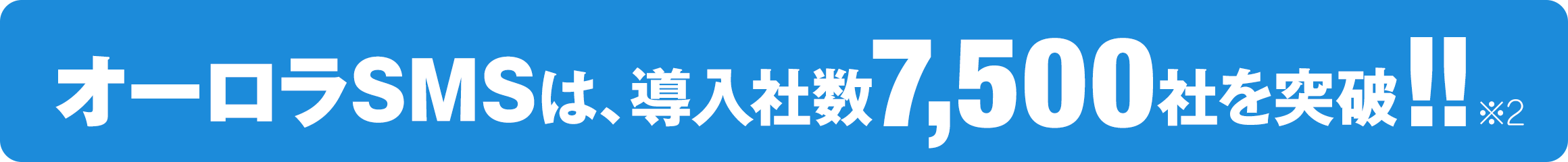 オーロラSMS by メディアSMSは、導入社数7,500社を突破!!