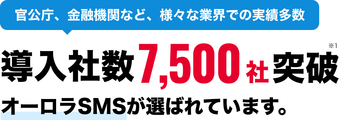 官公庁、金融機関など、様々な業界での実績多数。導入社数7,500社突破。Aurora SMS（オーロラSMS）が選ばれています。