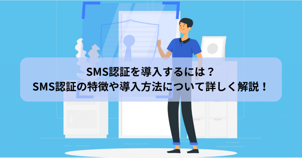 SMS認証を導入するには？ SMS認証の特徴や導入方法について詳しく解説！