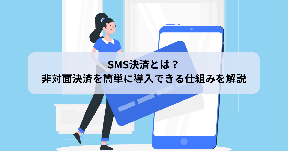 SMS決済とは？非対面決済を簡単に導入できる仕組みを解説